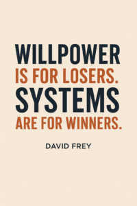 Willpower is for losers. Systems are for winners.