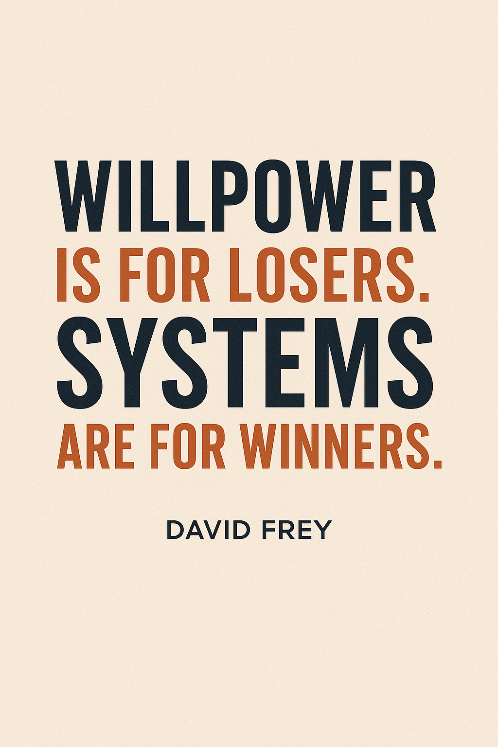 Willpower is for losers. Systems are for winners.
